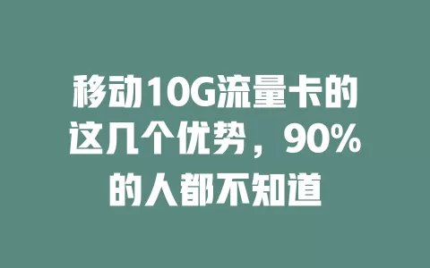 移动10G流量卡的这几个优势，90%的人都不知道