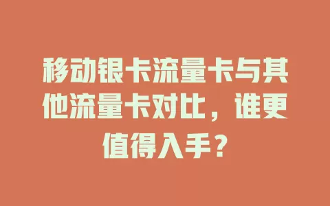 移动银卡流量卡与其他流量卡对比，谁更值得入手？