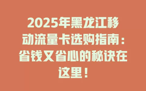 2025年黑龙江移动流量卡选购指南:省钱又省心的秘诀在这里!
