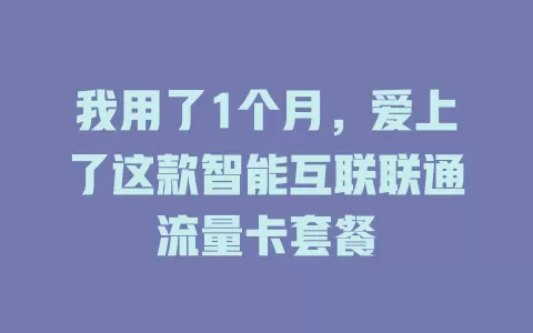 我用了1个月，爱上了这款智能互联联通流量卡套餐