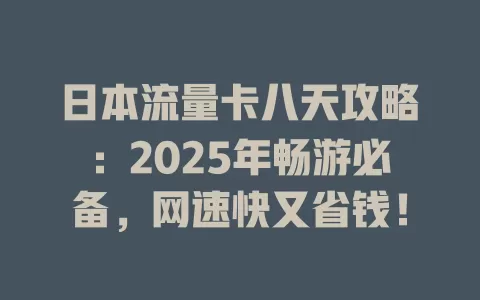 日本流量卡八天攻略：2025年畅游必备，网速快又省钱！