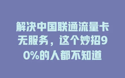 解决中国联通流量卡无服务，这个妙招90%的人都不知道
