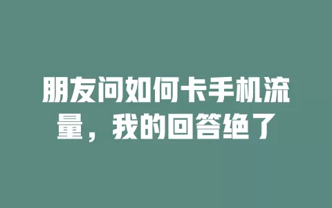 朋友问如何卡手机流量，我的回答绝了