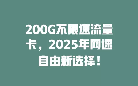 200G不限速流量卡，2025年网速自由新选择！