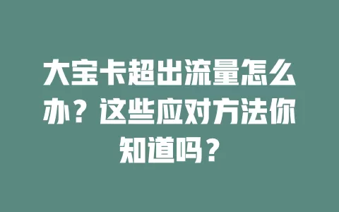大宝卡超出流量怎么办？这些应对方法你知道吗？