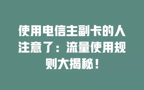 使用电信主副卡的人注意了：流量使用规则大揭秘！