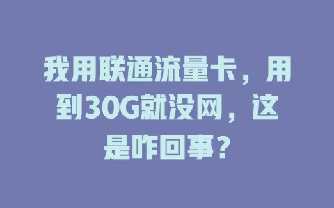 我用联通流量卡，用到30G就没网，这是咋回事？