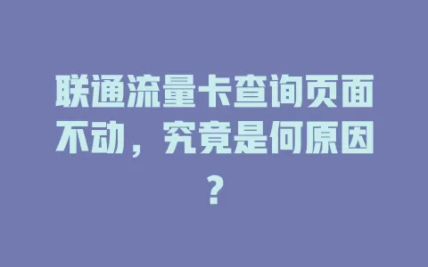 联通流量卡查询页面不动，究竟是何原因？