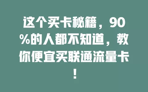 这个买卡秘籍，90%的人都不知道，教你便宜买联通流量卡！