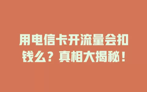 用电信卡开流量会扣钱么？真相大揭秘！