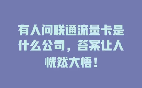 有人问联通流量卡是什么公司，答案让人恍然大悟！
