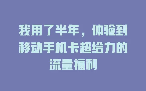 我用了半年，体验到移动手机卡超给力的流量福利