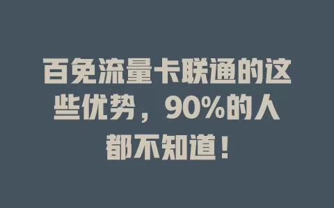 百免流量卡联通的这些优势，90%的人都不知道！