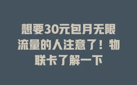 想要30元包月无限流量的人注意了！物联卡了解一下
