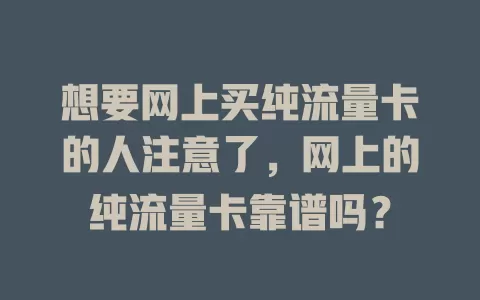 想要网上买纯流量卡的人注意了,网上的纯流量卡靠谱吗?