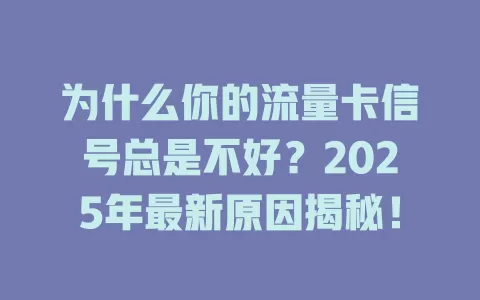 为什么你的流量卡信号总是不好？2025年最新原因揭秘！