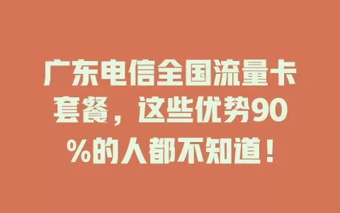 广东电信全国流量卡套餐，这些优势90%的人都不知道！