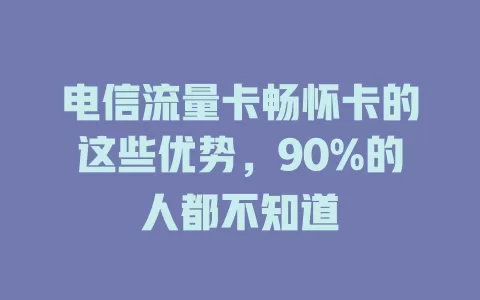 电信流量卡畅怀卡的这些优势，90%的人都不知道