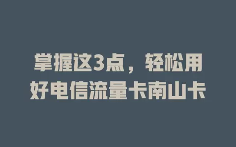 掌握这3点，轻松用好电信流量卡南山卡