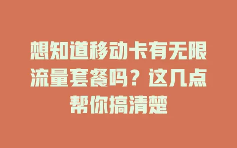 想知道移动卡有无限流量套餐吗?这几点帮你搞清楚