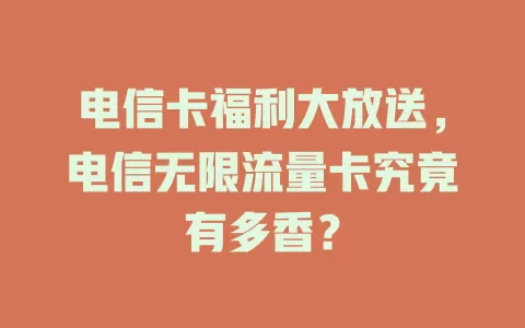 电信卡福利大放送，电信无限流量卡究竟有多香？
