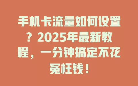 手机卡流量如何设置？2025年最新教程，一分钟搞定不花冤枉钱！