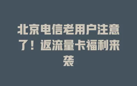 北京电信老用户注意了！返流量卡福利来袭