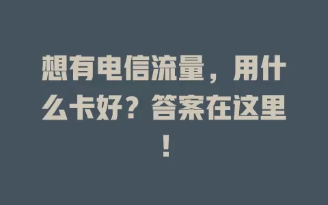 想有电信流量，用什么卡好？答案在这里！