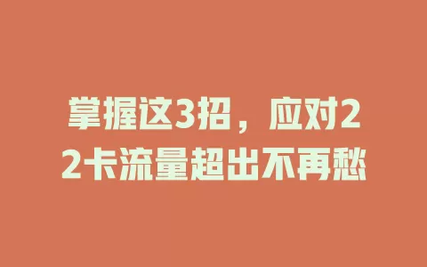 掌握这3招，应对22卡流量超出不再愁