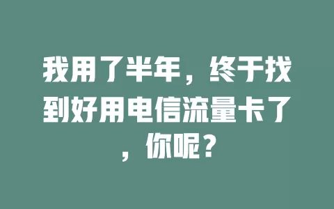 我用了半年,终于找到好用电信流量卡了,你呢?