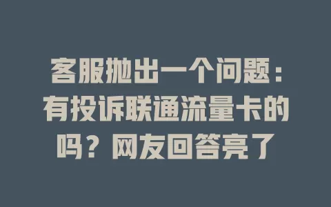客服抛出一个问题：有投诉联通流量卡的吗？网友回答亮了