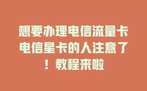想要办理电信流量卡电信星卡的人注意了！教程来啦