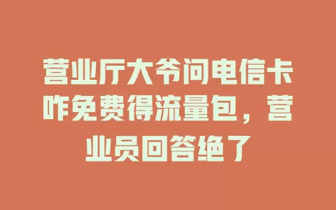 营业厅大爷问电信卡咋免费得流量包，营业员回答绝了