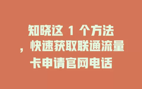 知晓这 1 个方法，快速获取联通流量卡申请官网电话