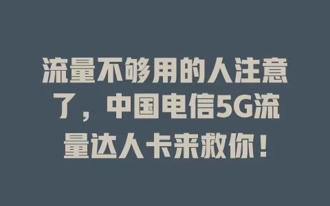 流量不够用的人注意了，中国电信5G流量达人卡来救你！