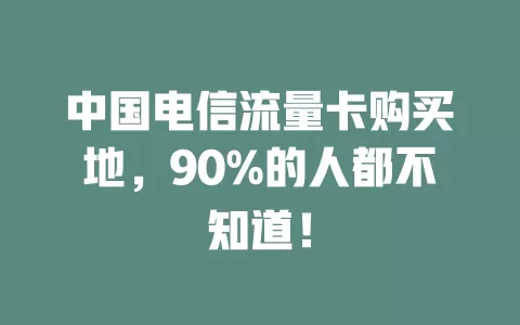 中国电信流量卡购买地，90%的人都不知道！