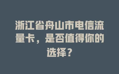 浙江省舟山市电信流量卡，是否值得你的选择？