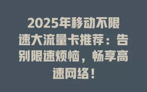 2025年移动不限速大流量卡推荐：告别限速烦恼，畅享高速网络！