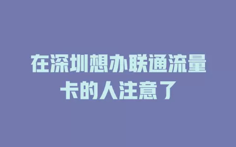 在深圳想办联通流量卡的人注意了