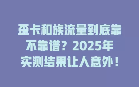 歪卡和族流量到底靠不靠谱？2025年实测结果让人意外！