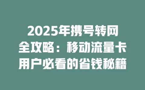 2025年携号转网全攻略：移动流量卡用户必看的省钱秘籍