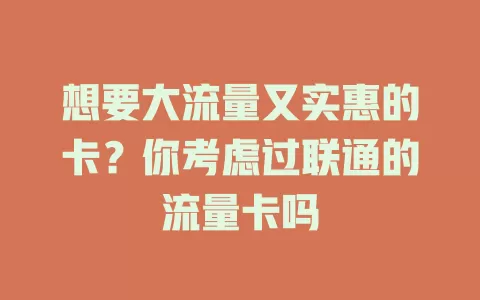 想要大流量又实惠的卡？你考虑过联通的流量卡吗