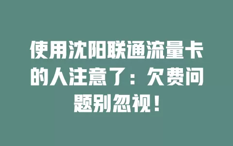 使用沈阳联通流量卡的人注意了：欠费问题别忽视！