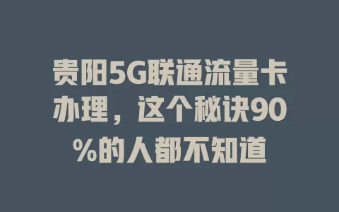 贵阳5G联通流量卡办理，这个秘诀90%的人都不知道
