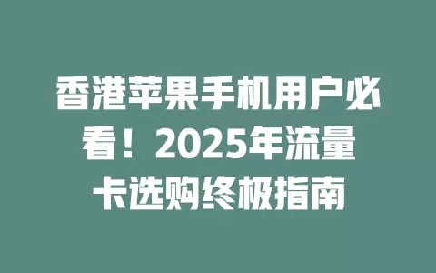 香港苹果手机用户必看！2025年流量卡选购终极指南