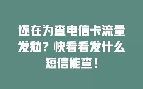 还在为查电信卡流量发愁？快看看发什么短信能查！