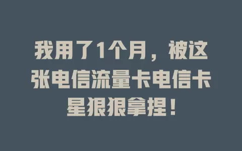 我用了1个月，被这张电信流量卡电信卡星狠狠拿捏！