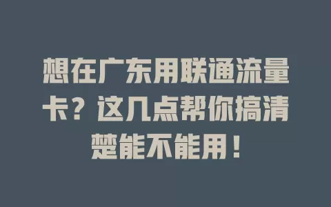 想在广东用联通流量卡？这几点帮你搞清楚能不能用！