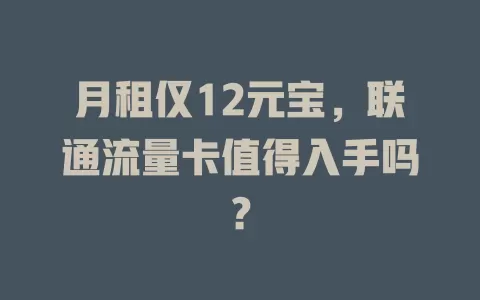 月租仅12元宝，联通流量卡值得入手吗？