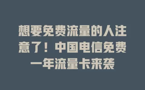 想要免费流量的人注意了！中国电信免费一年流量卡来袭